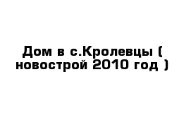 Дом в с.Кролевцы ( новострой 2010 год )